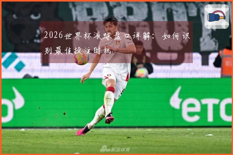 2026世界杯滚球盘口详解：如何识别最佳投注时机
