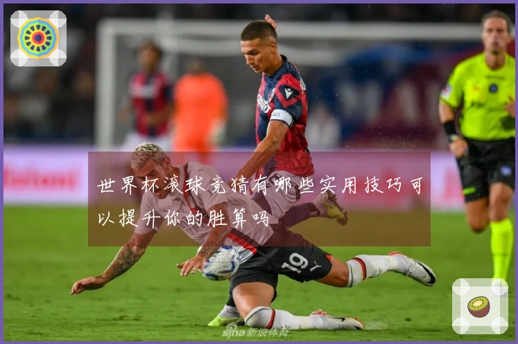 世界杯滚球竞猜有哪些实用技巧可以提升你的胜算吗