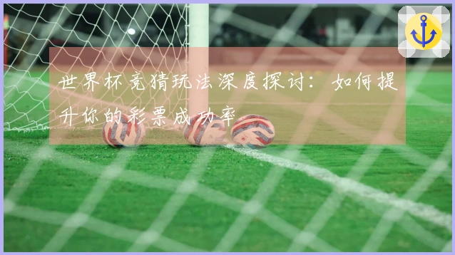 世界杯竞猜玩法深度探讨：如何提升你的彩票成功率