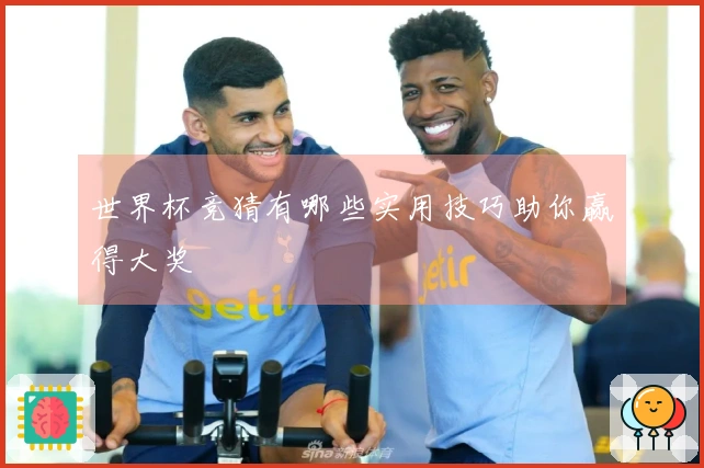 世界杯竞猜有哪些实用技巧助你赢得大奖