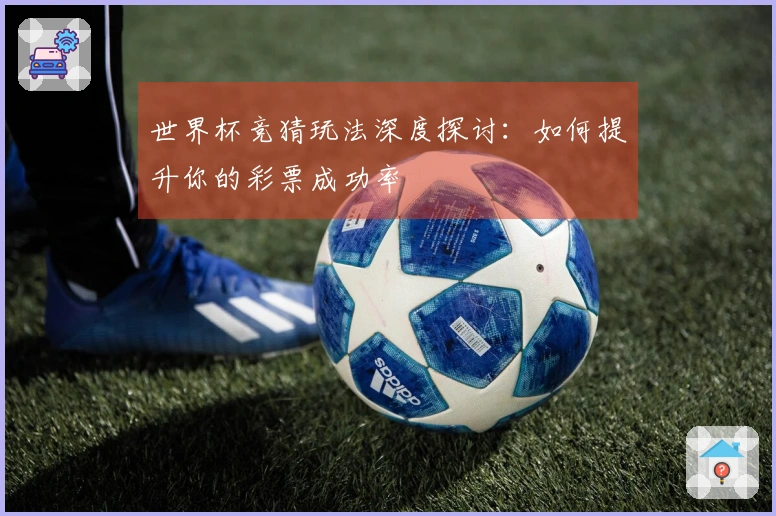 世界杯竞猜玩法深度探讨：如何提升你的彩票成功率